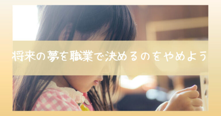将来の夢の作り方。夢を職業から考えるのはやめよう。職業は夢を叶える為の手段で勉強はその道具。